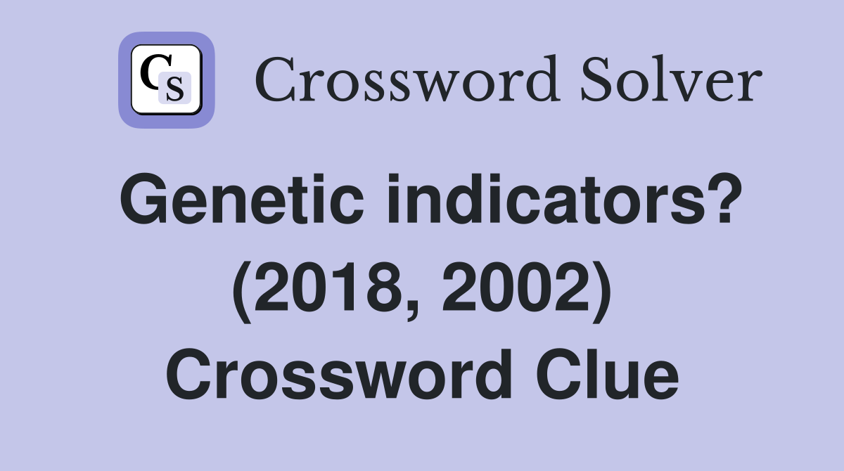 Genetic indicators 2018 2002 crossword clue answers crossword